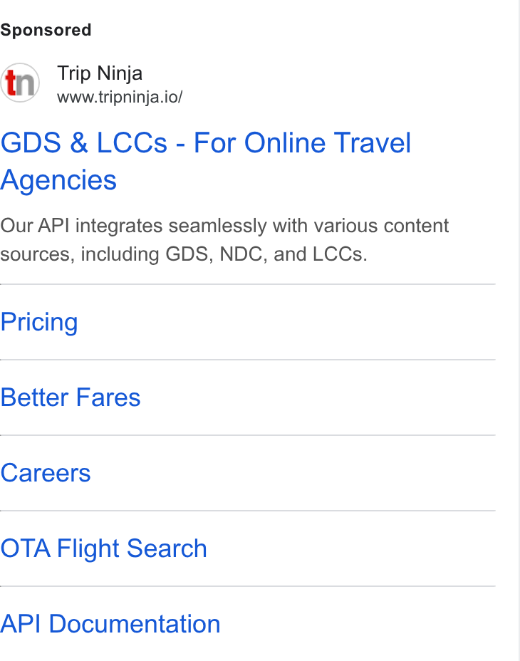 Web Travel Group ad on Google Ads: Trip Ninja www.tripninja.io/ GDS & LCCs - For Online Travel Agencies Our API integrates seamlessly with various content sources, including GDS, NDC, and LCCs. Pricing Better Fares Careers OTA Flight Search API Documentation