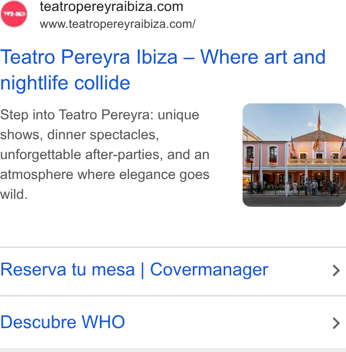 CoverManager ad on Google Ads: www.teatropereyraibiza.com/ Teatro Pereyra Ibiza — Where art and nightlife collide Step into Teatro Pereyra: unique shows, dinner spectacles, unforgettable after-parties, and an atmosphere where elegance goes wild. Reserva tu mesa | Covermanager > Descubre WHO >
