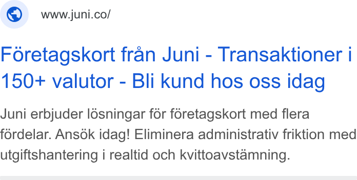 Juni ad on Google Ads: Foretagskort fran Juni - Transaktioner | 150+ valutor - Bli kund hos oss idag Juni erbjuder lésningar for foretagskort med flera fordelar. Ansok idag! Eliminera administrativ friktion med utgiftshantering i realtid och kvittoavstamning.