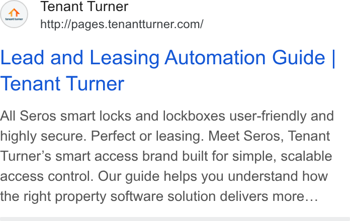 Tenant Turner ad on Google Ads: Lead and Leasing Automation Guide | Tenant Turner All Seros smart locks and lockboxes user-friendly and highly secure. Perfect or leasing. Meet Seros, Tenant Turner’s smart access brand built for simple, scalable access control. Our guide helps you understand how the right property software solution delivers more...
