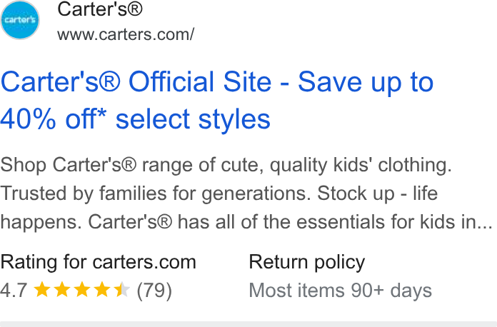 Carter's ad on Google Ads: Carter's® Official Site - Save up to 40% off* select styles Shop Carter's® range of cute, quality kids' clothing. Trusted by families for generations. Stock up - life happens. Carter's® has all of the essentials for kids in... Rating for carters.com Return policy 4.7 && k K (79) Most items 90+ days