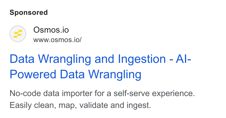 Osmos ad on Google Ads: Osmos.io Wwww.osmos.io/ Data Wrangling and Ingestion - Al- Powered Data Wrangling No-code data importer for a self-serve experience. Easily clean, map, validate and ingest.