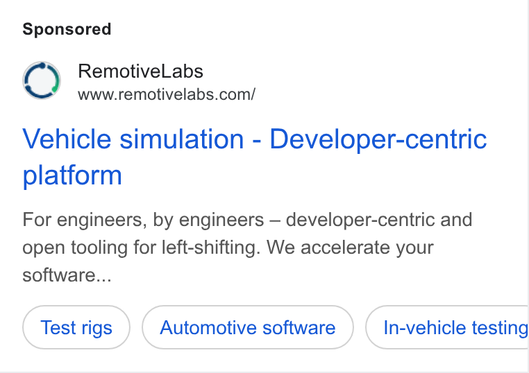 RemotiveLabs ad on Google Ads: Vehicle simulation - Developer-centric platform For engineers, by engineers — developer-centric and open tooling for left-shifting. We accelerate your software... Automotive software In-vehicle testing