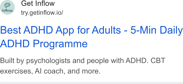 Inflow ad on Google Ads: fern Get Inflow ey = try.getinflow.io/ Best ADHD App for Adults - 5-Min Daily ADHD Programme Built by psychologists and people with ADHD. CBT exercises, Al coach, and more.