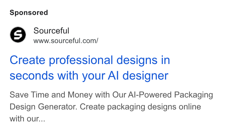 Sourceful ad on Google Ads: Create professional designs in seconds with your Al designer Save Time and Money with Our Al-Powered Packaging Design Generator. Create packaging designs online with our...