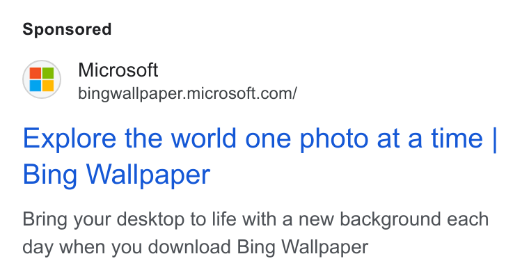 Microsoft ad on Google Ads: Explore the world one photo at a time | Bing Wallpaper Bring your desktop to life with a new background each day when you download Bing Wallpaper
