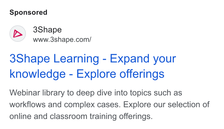 3Shape ad on Google Ads: 3Shape Learning - Expand your knowledge - Explore offerings Webinar library to deep dive into topics such as workflows and complex cases. Explore our selection of online and classroom training offerings.