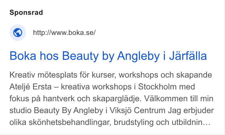 Boka.se ad on Google Ads: Boka hos Beauty by Angleby i Jarfalla Kreativ mdtesplats for kurser, workshops och skapande Ateljé Ersta — kreativa workshops i Stockholm med fokus pa hantverk och skapargladje. Valkommen till min studio Beauty By Angleby i Viksj6 Centrum Jag erbjuder olika sk6nhetsbehandlingar, brudstyling och utbildnin...