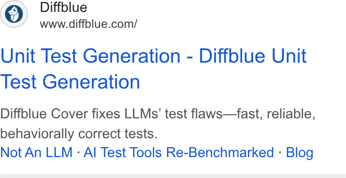 Diffblue ad on Google Ads: Unit Test Generation - Diffblue Unit Test Generation Diffblue Cover fixes LLMs’ test flaws—fast, reliable, behaviorally correct tests. Not An LLM - Al Test Tools Re-Benchmarked - Blog