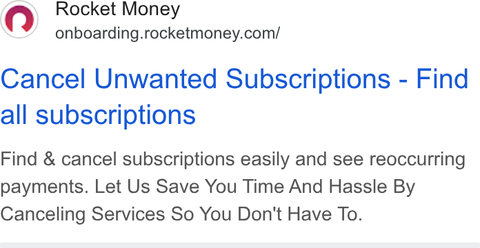Rocket Money ad on Google Ads: Cancel Unwanted Subscriptions - Find all subscriptions Find & cancel subscriptions easily and see reoccurring payments. Let Us Save You Time And Hassle By Canceling Services So You Don't Have To.