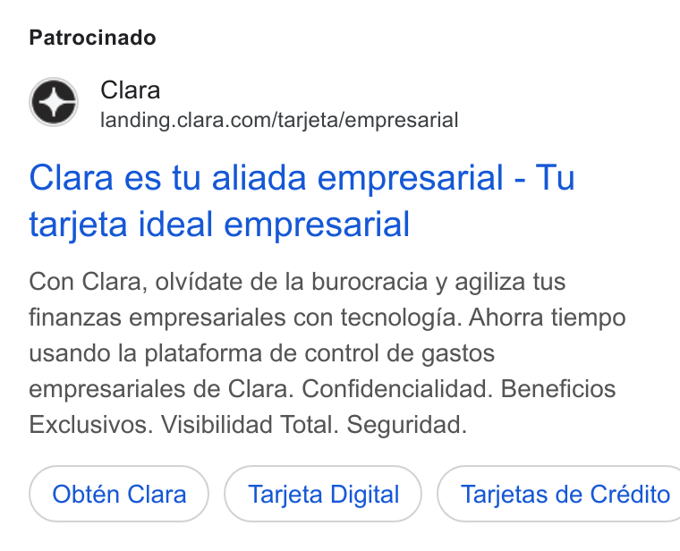 Clara ad on Google Ads: Patrocinado Clara es tu aliada empresarial - Tu tarjeta ideal empresarial Con Clara, olvidate de la burocracia y agiliza tus finanzas empresariales con tecnologia. Ahorra tiempo usando la plataforma de control de gastos empresariales de Clara. Confidencialidad. Beneficios Exclusivos. Visibilidad Total. Seguridad. Obtén Clara Tarjeta Digital ) ( Tarjetas de Crédito