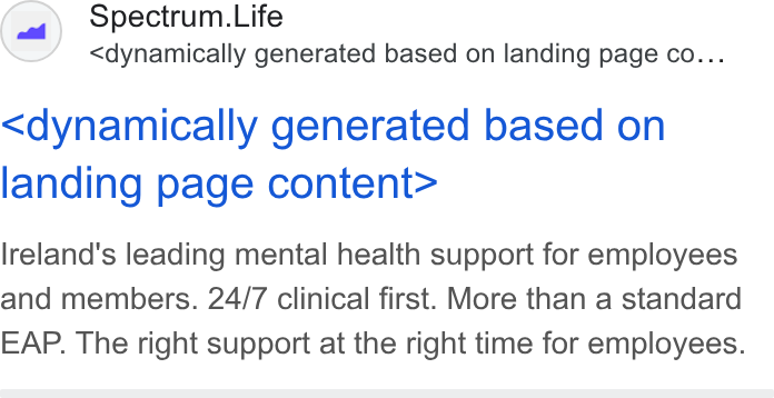 Spectrum.Life ad on Google Ads: Spectrum. Life <dynamically generated based on landing page co... <dynamically generated based on landing page content> Ireland's leading mental health support for employees and members. 24/7 clinical first. More than a standard EAP. The right support at the right time for employees.