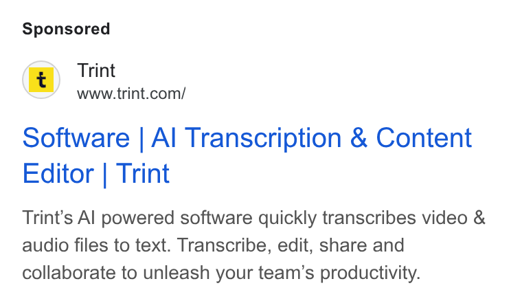 Trint ad on Google Ads: Software | Al Transcription & Content Editor | Trint Trint’s Al powered software quickly transcribes video & audio files to text. Transcribe, edit, share and collaborate to unleash your team’s productivity.