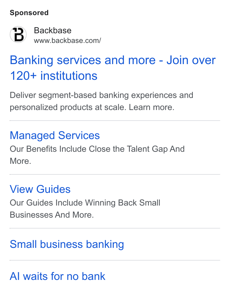 Backbase ad on Google Ads: Banking services and more - Join over 120+ institutions Deliver segment-based banking experiences and personalized products at scale. Learn more. Managed Services Our Benefits Include Close the Talent Gap And More. View Guides Our Guides Include Winning Back Small Businesses And More. Small business banking Al waits for no bank