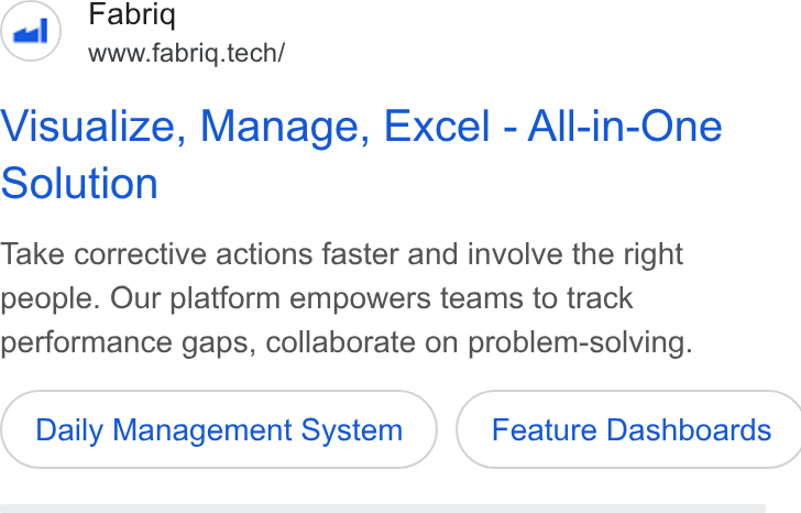 fabriq ad on Google Ads: Fabriq www.fabriq.tech/ Visualize, Manage, Excel - All-in-One Solution Take corrective actions faster and involve the right people. Our platform empowers teams to track performance gaps, collaborate on problem-solving. Daily Management System } ( Feature Dashboards