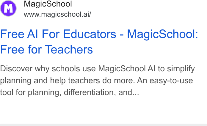 MagicSchool AI ad on Google Ads: Magic School www.magicschool.ai/ Free Al For Educators - Magic School: Free for Teachers Discover why schools use Magic School Al to simplify planning and help teachers do more. An easy-to-use tool for planning, differentiation, and...