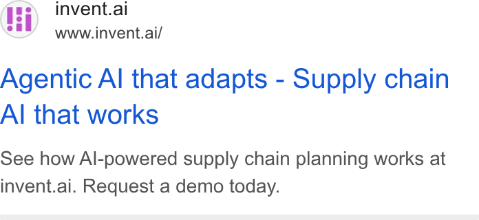 invent.ai ad on Google Ads: invent.ai www.invent.ai/ Agentic Al that adapts - Supply chain Al that works See how Al-powered supply chain planning works at invent.ai. Request a demo today.
