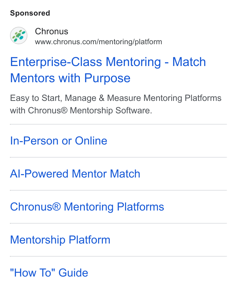 Chronus ad on Google Ads: Enterprise-Class Mentoring - Match Mentors with Purpose Easy to Start, Manage & Measure Mentoring Platforms with Chronus® Mentorship Software. In-Person or Online Al-Powered Mentor Match Chronus® Mentoring Platforms Mentorship Platform How To" Guide
