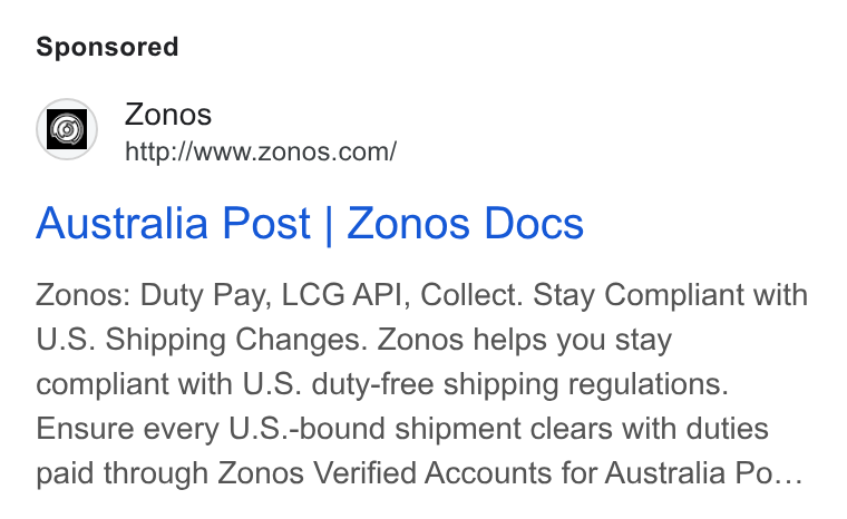 Zonos ad on Google Ads: Australia Post | Zonos Docs Zonos: Duty Pay, LCG API, Collect. Stay Compliant with U. S. Shipping Changes. Zonos helps you stay compliant with U. S. duty-free shipping regulations. Ensure every U. S.-bound shipment clears with duties paid through Zonos Verified Accounts for Australia Po...