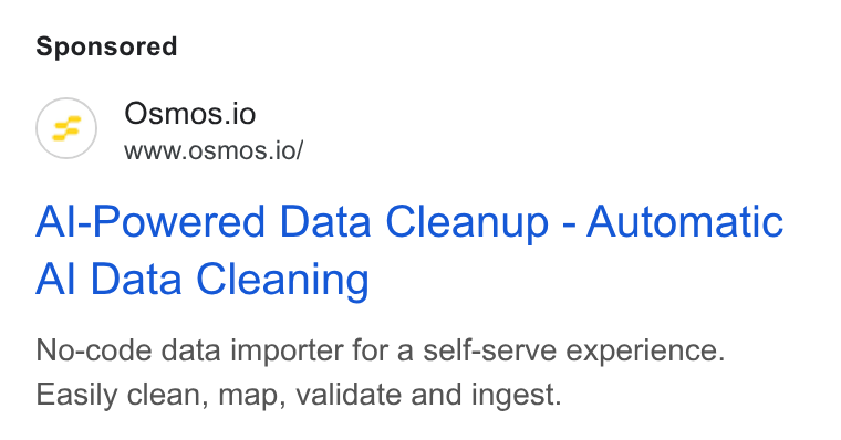 Osmos ad on Google Ads: Osmos.io WWW. OSMOS.i O/ Al-Powered Data Cleanup - Automatic Al Data Cleaning No-code data importer for a self-serve experience. Easily clean, map, validate and ingest.