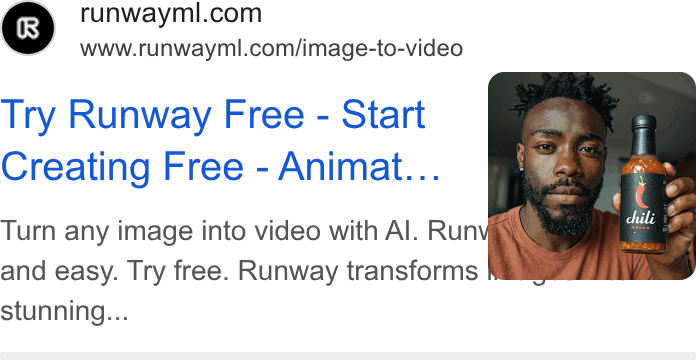 Runway ad on Google Ads: www.runwayml.com/image-to-video Try Runway Free - Start Creating Free - Animat... Turn any image into video with Al. Runv§ and easy. Try free. Runway transforms stunning...