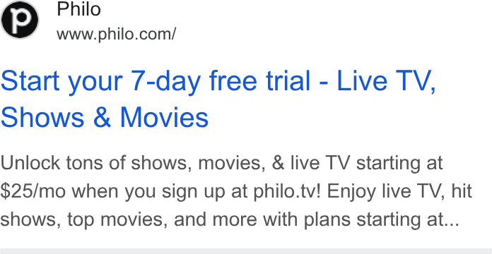 Philo ad on Google Ads: Start your 7-day free trial - Live TV, shows & Movies Unlock tons of shows, movies, & live TV starting at $25/mo when you sign up at philo.tv! Enjoy live TV, hit shows, top movies, and more with plans starting at...