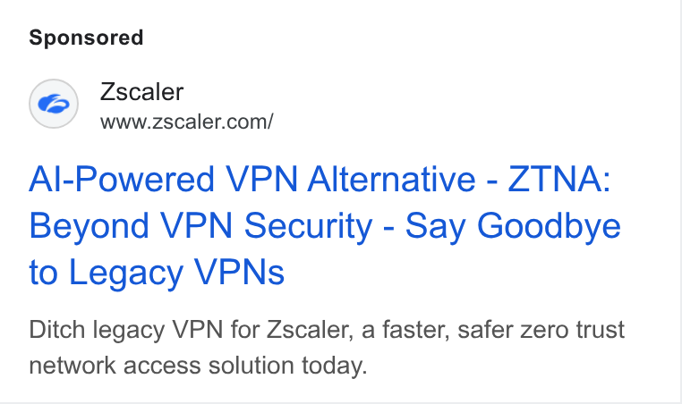 Zscaler ad on Google Ads: Al-Powered VPN Alternative - ZTNA: Beyond VPN Security - Say Goodbye to Legacy VPNs Ditch legacy VPN for Zscaler, a faster, safer zero trust network access solution today.