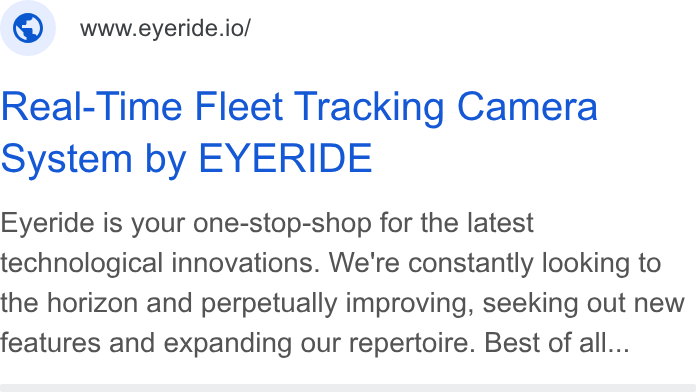 EYERIDE ad on Google Ads: © wwweyeride.io/ Real-Time Fleet Tracking Camera System by EYERIDE Eyeride is your one-stop-shop for the latest technological innovations. We're constantly looking to the horizon and perpetually improving, seeking out new features and expanding our repertoire. Best of all...