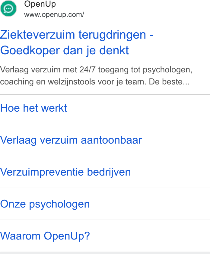 OpenUp ad on Google Ads: Ziekteverzuim terugdringen - Goedkoper dan je denkt Verlaag verzuim met 24/7 toegang tot psychologen, coaching en welzijnstools voor je team. De beste... Hoe het werkt Verlaag verzuim aantoonbaar Verzuimpreventie bedrijven Onze psychologen Waarom Open Up?