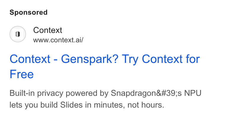 Context ad on Google Ads: (0) Context www.context.ai/ Context - Genspark? Try Context for Free Built-in privacy powered by Snapdragon's NPU lets you build Slides in minutes, not hours.