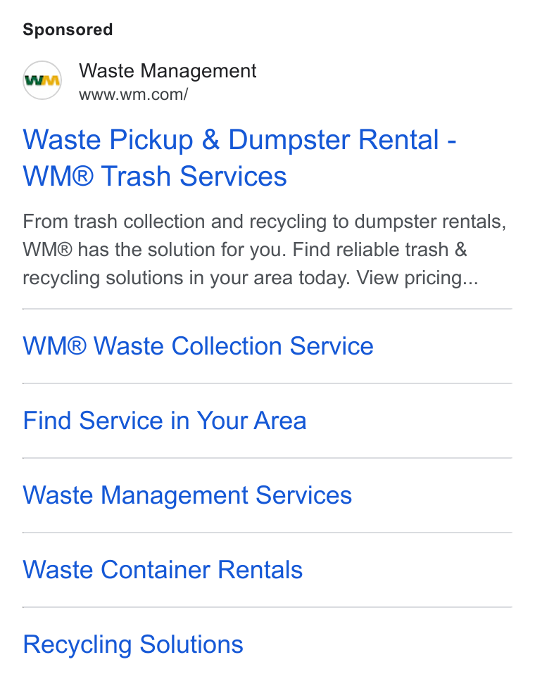 Waste Management ad on Google Ads: Waste Pickup & Dumpster Rental - WMg® Trash Services From trash collection and recycling to dumpster rentals, WM® has the solution for you. Find reliable trash & recycling solutions in your area today. View pricing... WM® Waste Collection Service Find Service in Your Area Waste Management Services Waste Container Rentals Recycling Solutions