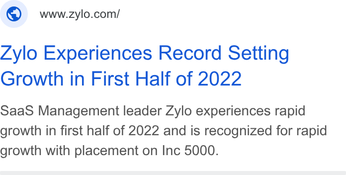 Zylo ad on Google Ads: Zylo Experiences Record Setting Growth in First Half of 2022 Saa S Management leader Zylo experiences rapid growth in first half of 2022 and is recognized for rapid growth with placement on Inc 5000.