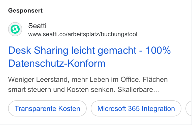 Seatti ad on Google Ads: Gesponsert Desk Sharing leicht gemacht - 100% Datenschutz-Konform Weniger Leerstand, mehr Leben im Office. Flachen smart steuern und Kosten senken. Skalierbare... Transparente Kosten Microsoft 365 Integration