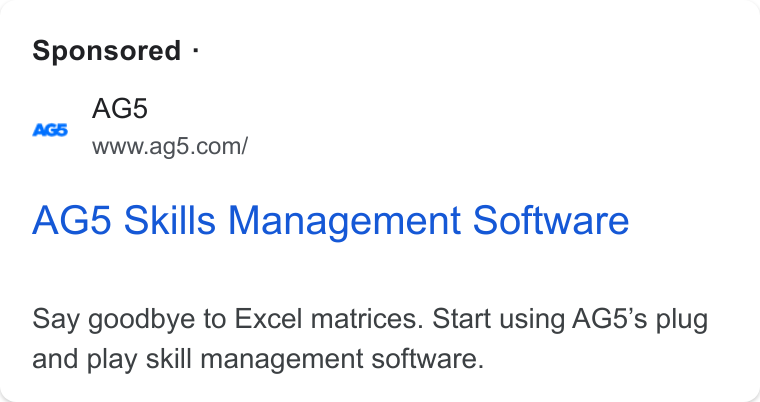 AG5 ad on Google Ads: Sponsored - AG5D Skills Management Software Say goodbye to Excel matrices. Start using AG5’s plug and play skill management software.