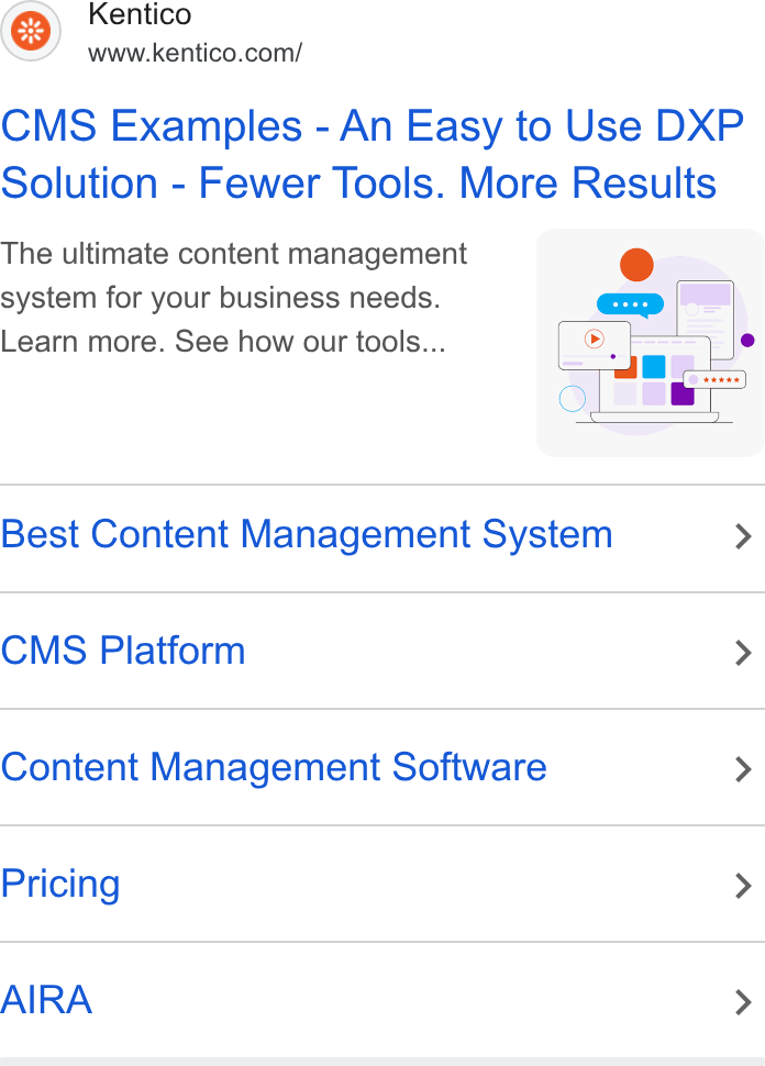 Kentico ad on Google Ads: CMS Examples - An Easy to Use DXP Solution - Fewer Tools. More Results The ultimate content management e ~ system for your business needs. | Lil Learn more. See how our tools... = — |@ Best Content Management System > CMS Platform > Content Management Software > Pricing > AIRA >