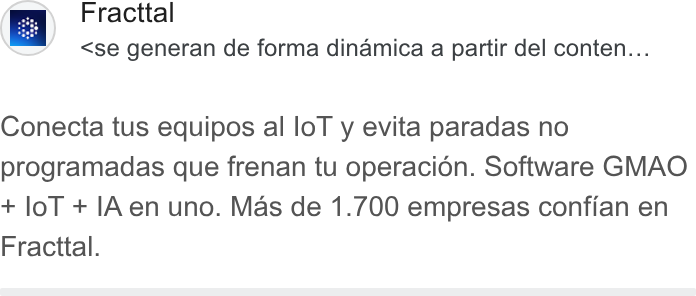 Fracttal ad on Google Ads: Ey Fracttal = <se generan de forma dinamica a partir del conten... Conecta tus equipos al lo T y evita paradas no programadas que frenan tu operacion. Software GMAO + lo T + [Aen uno. Mas de 1.700 empresas confian en Fracttal.