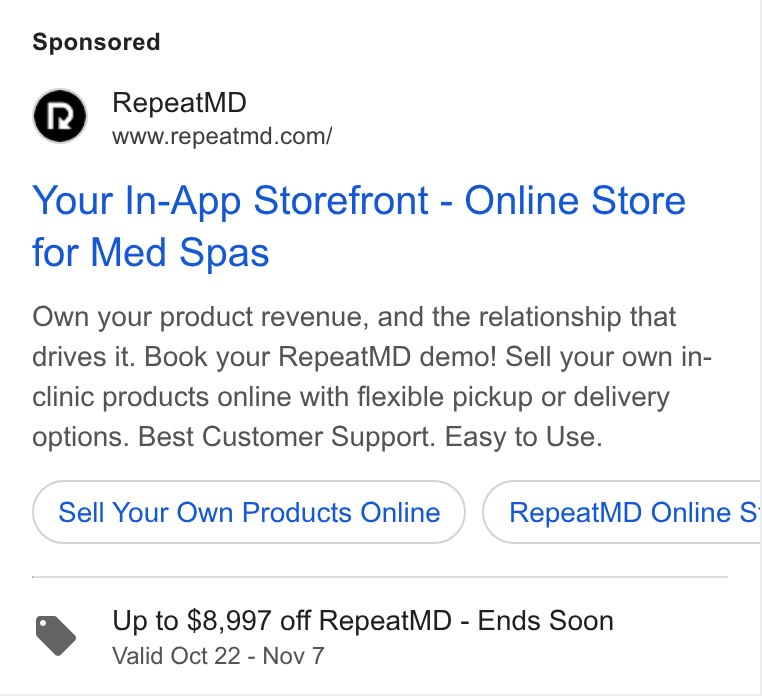 RepeatMD ad on Google Ads: Your In-App Storefront - Online Store for Med Spas Own your product revenue, and the relationship that drives it. Book your Repeat MD demo! Sell your own in- clinic products online with flexible pickup or delivery options. Best Customer Support. Easy to Use. Sell Your Own Products Online Up to $8,997 off Repeat MD - Ends Soon Valid Oct 22 - Nov 7 Repeat MD Online s