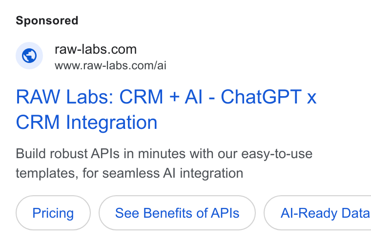 RAW Labs ad on Google Ads: www.raw-labs.com/ai RAW Labs: CRM + Al - Chat GPT x CRM Integration Build robust APIs in minutes with our easy-to-use templates, for seamless Al integration See Benefits of APIs }{ Al-Ready Data