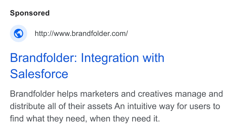 Brandfolder ad on Google Ads: Brandfolder: Integration with Salesforce Brandfolder helps marketers and creatives manage and distribute all of their assets An intuitive way for users to find what they need, when they need it.