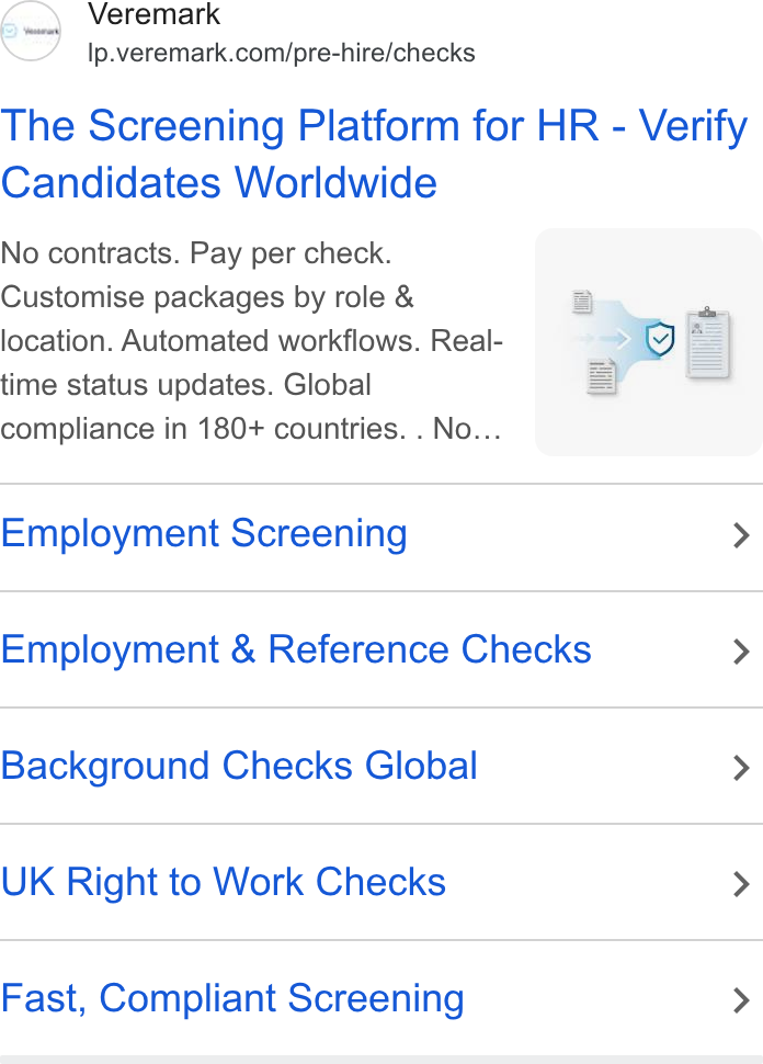 Veremark ad on Google Ads: The Screening Platform for HR - Verify Candidates Worldwide No contracts. Pay per check. ° Customise packages by role & — location. Automated workflows. Real- = | time status updates. Global compliance in 180+ countries. . No... | Employment Screening > Employment & Reference Checks > Background Checks Global > UK Right to Work Checks > Fast, Compliant Screening >