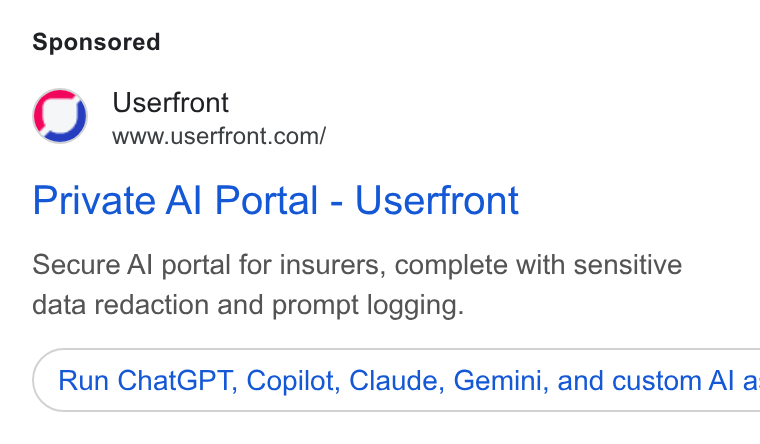 Userfront ad on Google Ads: Private Al Portal - Userfront Secure Al portal for insurers, complete with sensitive data redaction and prompt logging. Run Chat GPT, Copilot, Claude, Gemini, and custom Al a