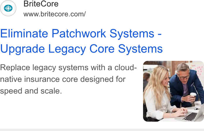 BriteCore ad on Google Ads: Eliminate Patchwork Systems - Upgrade Legacy Core Systems native insurance core designed for speed and scale.