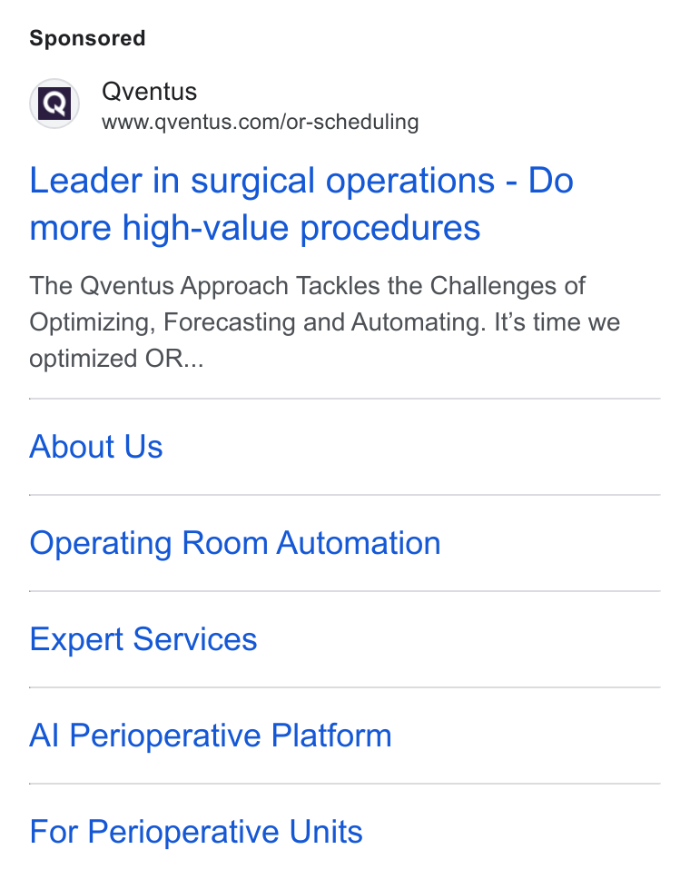 Qventus ad on Google Ads: Leader in surgical operations - Do more high-value procedures The Qventus Approach Tackles the Challenges of Optimizing, Forecasting and Automating. It’s time we optimized OR... About Us Operating Room Automation Expert Services Al Perioperative Platform For Perioperative Units