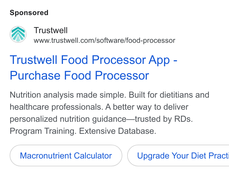 Trustwell ad on Google Ads: Trustwell Food Processor App - Purchase Food Processor Nutrition analysis made simple. Built for dietitians and healthcare professionals. A better way to deliver personalized nutrition guidance—trusted by RDs. Program Training. Extensive Database. Macronutrient Calculator } ( Upgrade Your Diet Pract