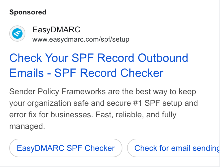 EasyDMARC ad on Google Ads: Check Your SPF Record Outbound Emails - SPF Record Checker Sender Policy Frameworks are the best way to keep your organization safe and secure #1 SPF setup and error fix for businesses. Fast, reliable, and fully managed. Easy DMARC SPF Checker Check for email sendinc