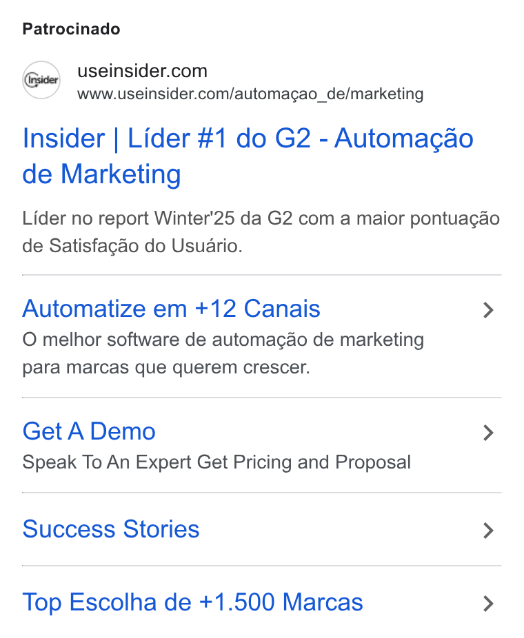 Insider ad on Google Ads: www.useinsider.com/automagao_de/marketing Insider | Lider #1 do G2 - Automacgao de Marketing Lider no report Winter'25 da G2 com a maior pontuagao de Satisfag& o do Usuario. Automatize em +12 Canais > O melhor software de automagao de marketing para marcas que querem crescer. Get A Demo > Speak To An Expert Get Pricing and Proposal Success Stories > Top Escolha de +1.500 Marcas >