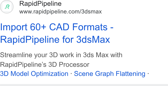RapidPipeline ad on Google Ads: Import 60+ CAD Formats - Rapid Pipeline for 3ds Max Streamline your 3D work in 3ds Max with Rapid Pipeline’s 3D Processor 3D Model Optimization - Scene Graph Flattening -