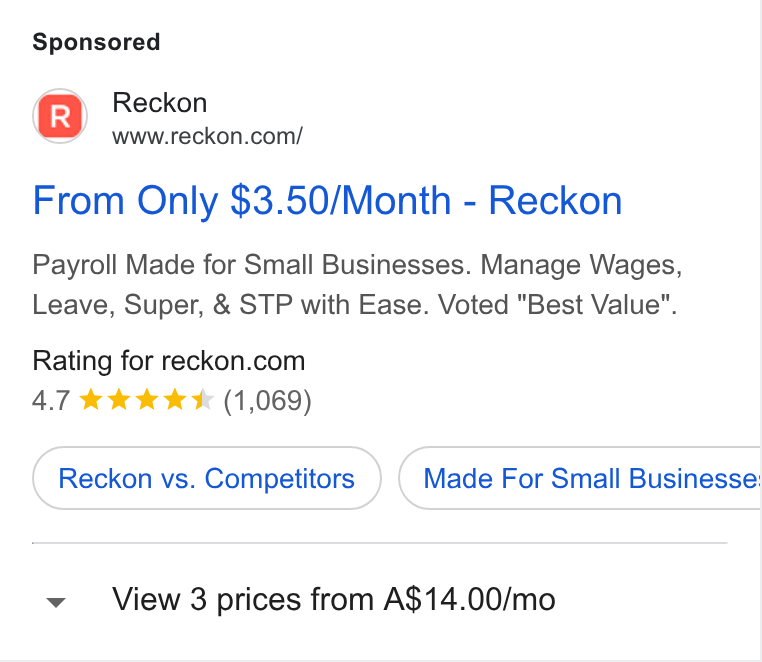 Reckon ad on Google Ads: From Only $3.50/Month - Reckon Payroll Made for Small Businesses. Manage Wages, Leave, Super, & STP with Ease. Voted "Best Value”. Rating for reckon.com 4.7 & kk KK (1,069) Reckon vs. Competitors vy View 3 prices from A$14.00/mo Made For Small Businesse: