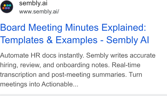 Sembly AI ad on Google Ads: 27) sembly.ai www.sembly.ai/ Board Meeting Minutes Explained: Templates & Examples - Sembly Al Automate HR docs instantly. Sembly writes accurate hiring, review, and onboarding notes. Real-time transcription and post-meeting summaries. Turn meetings into Actionable...