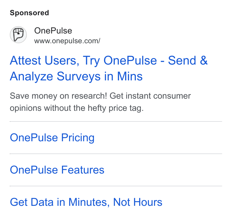 OnePulse ad on Google Ads: Attest Users, Try One Pulse - Send & Analyze Surveys in Mins Save money on research! Get instant consumer opinions without the hefty price tag. One Pulse Pricing One Pulse Features Get Data in Minutes, Not Hours